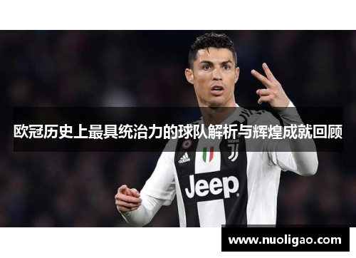 欧冠历史上最具统治力的球队解析与辉煌成就回顾